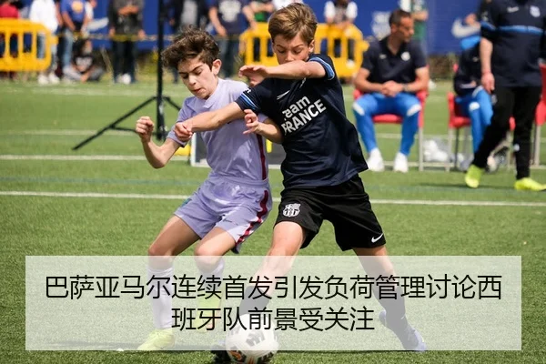 巴萨亚马尔连续首发引发负荷管理讨论西班牙队前景受关注