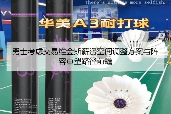 勇士考虑交易维金斯薪资空间调整方案与阵容重塑路径前瞻